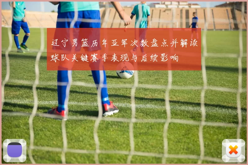 辽宁男篮历年亚军次数盘点并解读球队关键赛季表现与后续影响