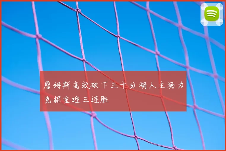 詹姆斯高效砍下三十分湖人主场力克掘金迎三连胜
