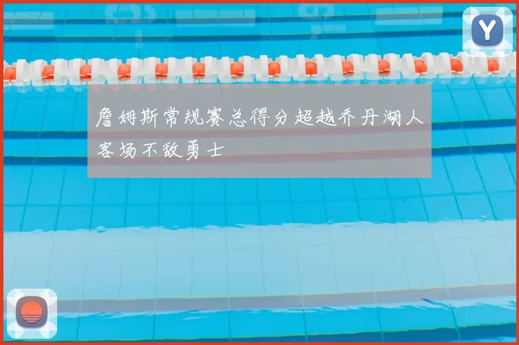 詹姆斯常规赛总得分超越乔丹湖人客场不敌勇士