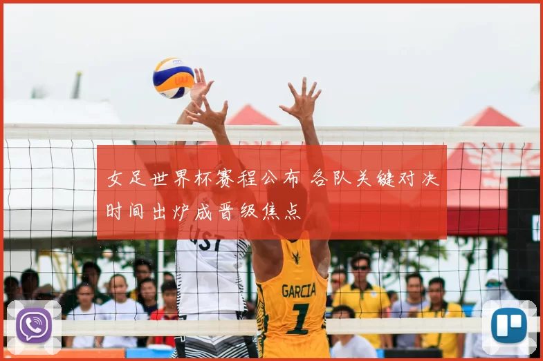 女足世界杯赛程公布 各队关键对决时间出炉成晋级焦点
