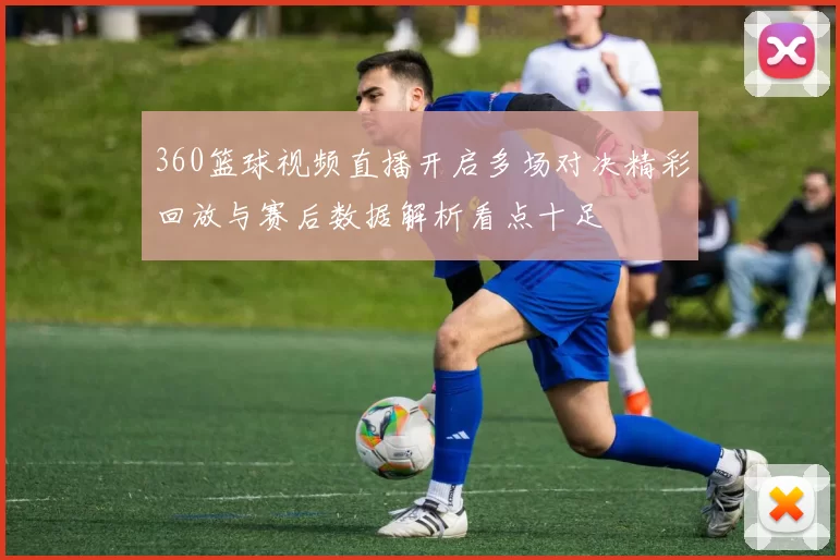 360篮球视频直播开启多场对决精彩回放与赛后数据解析看点十足