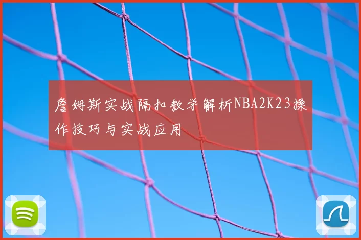 詹姆斯实战隔扣教学解析NBA2K23操作技巧与实战应用