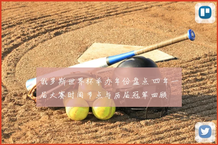 俄罗斯世界杯举办年份盘点 四年一届大赛时间节点与历届冠军回顾