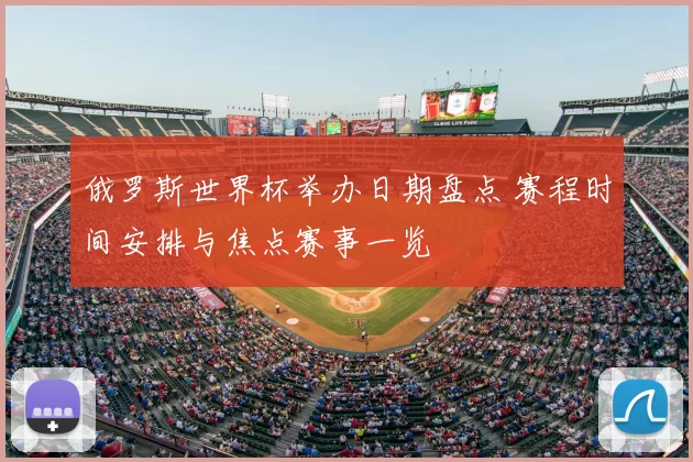 俄罗斯世界杯举办日期盘点 赛程时间安排与焦点赛事一览