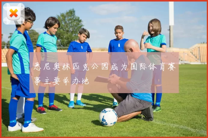 悉尼奥林匹克公园成为国际体育赛事主要举办地