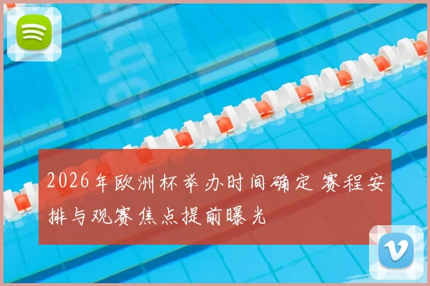 2026年欧洲杯举办时间确定 赛程安排与观赛焦点提前曝光