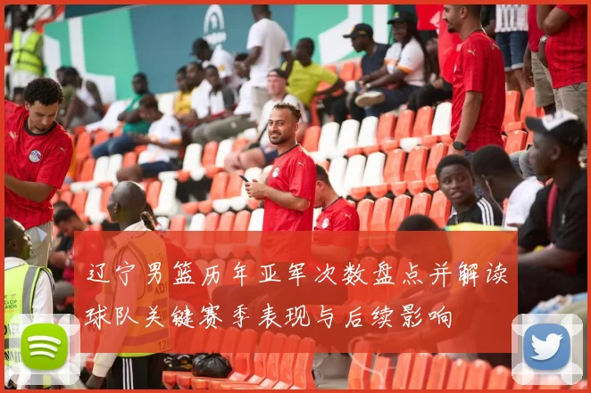 辽宁男篮历年亚军次数盘点并解读球队关键赛季表现与后续影响