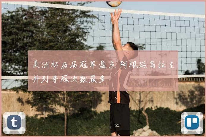 美洲杯历届冠军盘点 阿根廷乌拉圭并列夺冠次数最多