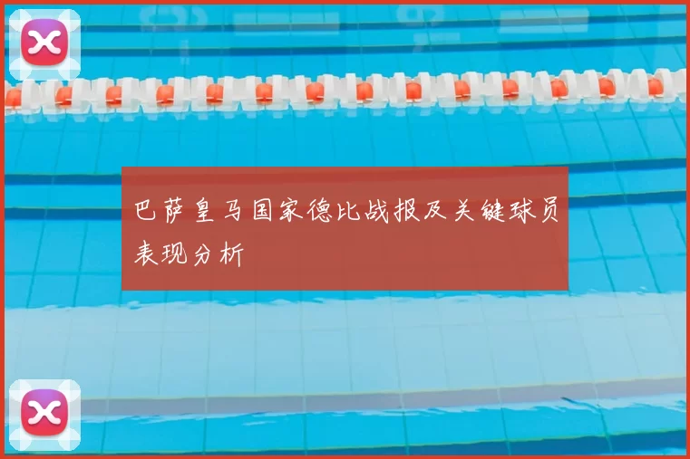 巴萨皇马国家德比战报及关键球员表现分析