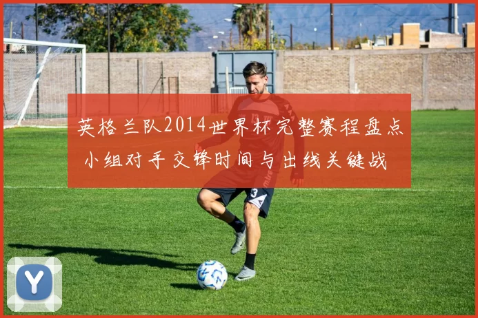 英格兰队2014世界杯完整赛程盘点 小组对手交锋时间与出线关键战