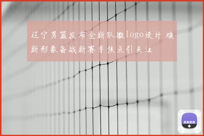 辽宁男篮发布全新队徽logo设计 焕新形象备战新赛季焦点引关注