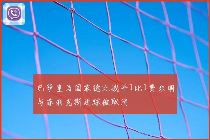 巴萨皇马国家德比战平1比1费尔明与菲利克斯进球被取消