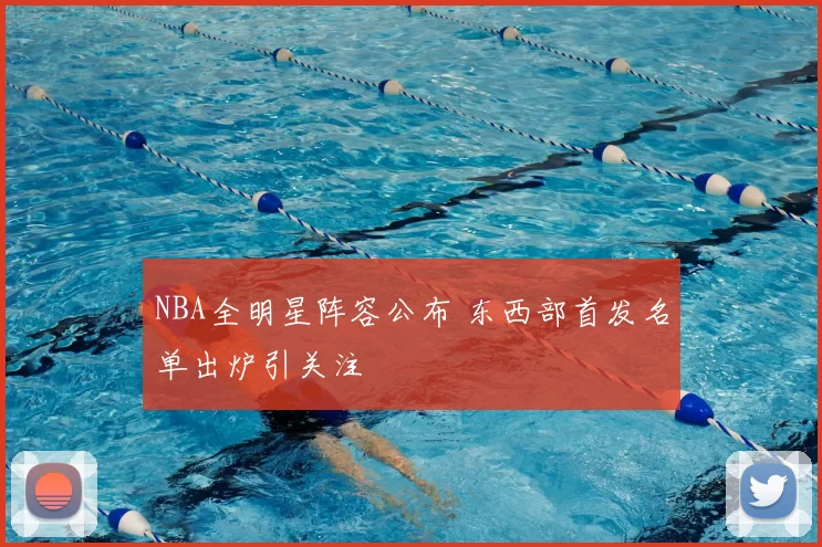 NBA全明星阵容公布 东西部首发名单出炉引关注