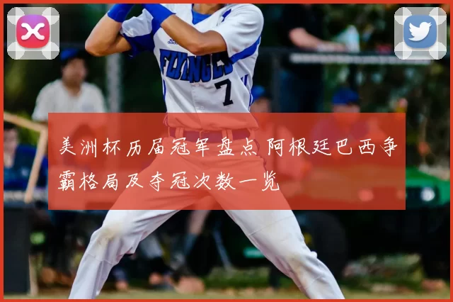 美洲杯历届冠军盘点 阿根廷巴西争霸格局及夺冠次数一览