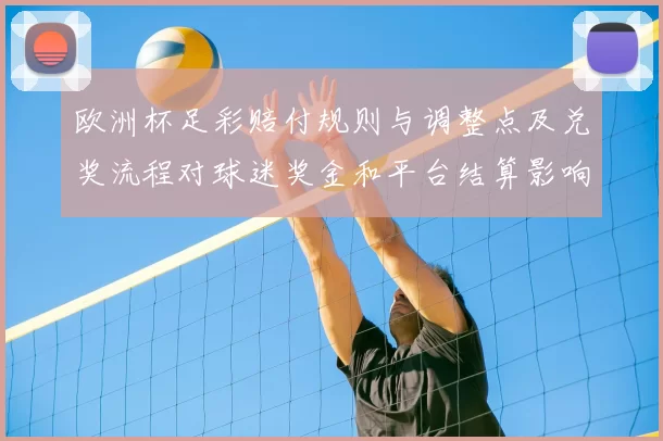 欧洲杯足彩赔付规则与调整点及兑奖流程对球迷奖金和平台结算影响