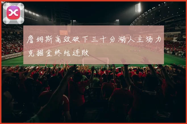 詹姆斯高效砍下三十分湖人主场力克掘金终结连败