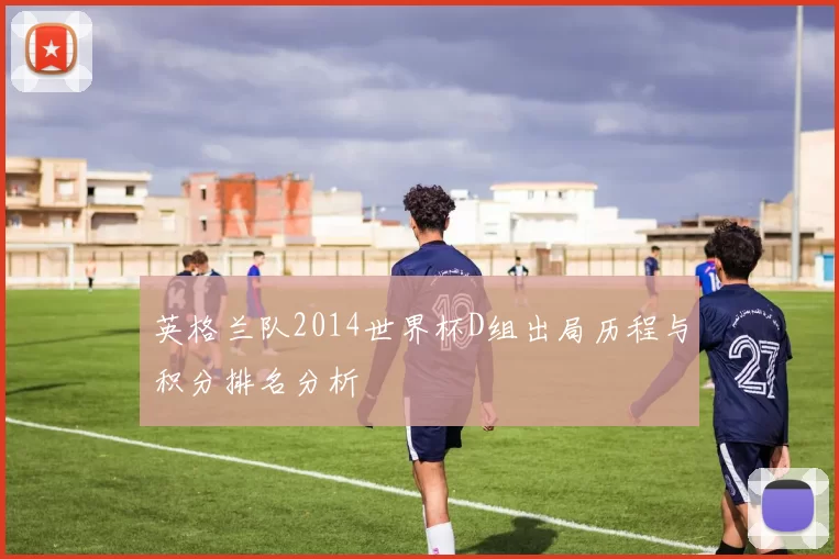 英格兰队2014世界杯D组出局历程与积分排名分析