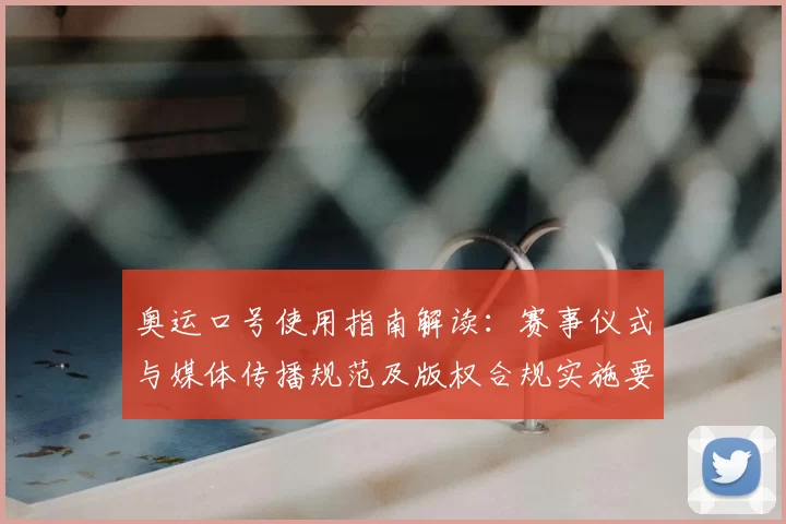 奥运口号使用指南解读：赛事仪式与媒体传播规范及版权合规实施要点与影响