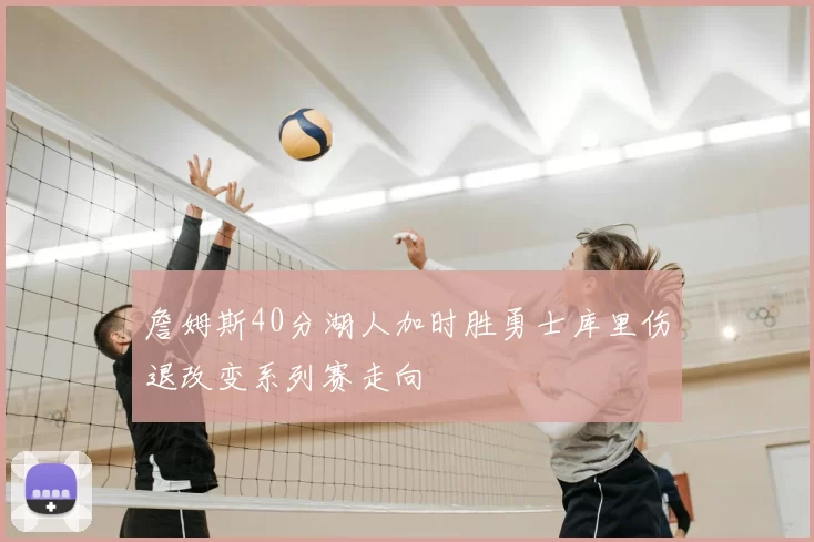 詹姆斯40分湖人加时胜勇士库里伤退改变系列赛走向