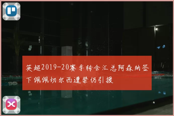 英超2019-20赛季转会汇总阿森纳签下佩佩切尔西遭禁仍引援