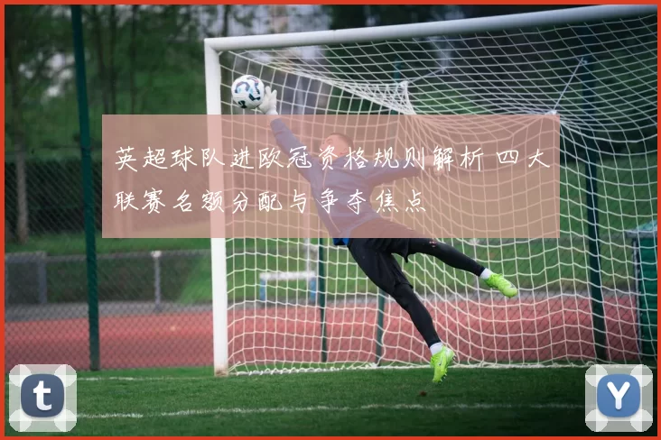 英超球队进欧冠资格规则解析 四大联赛名额分配与争夺焦点