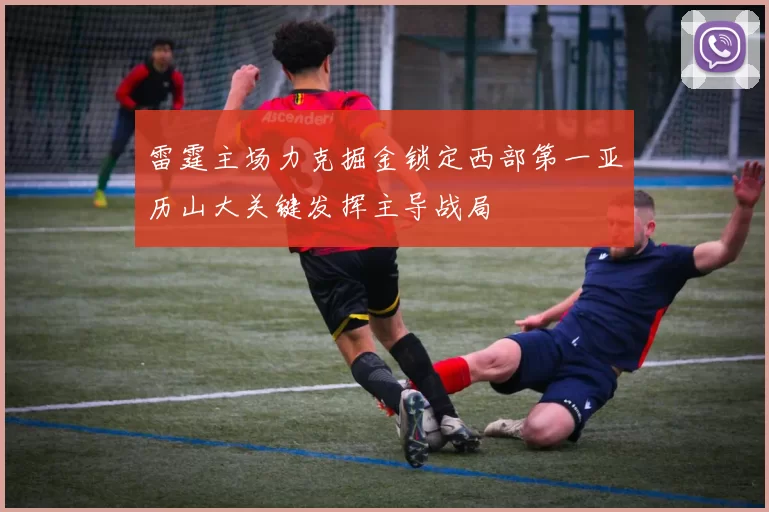雷霆主场力克掘金锁定西部第一亚历山大关键发挥主导战局