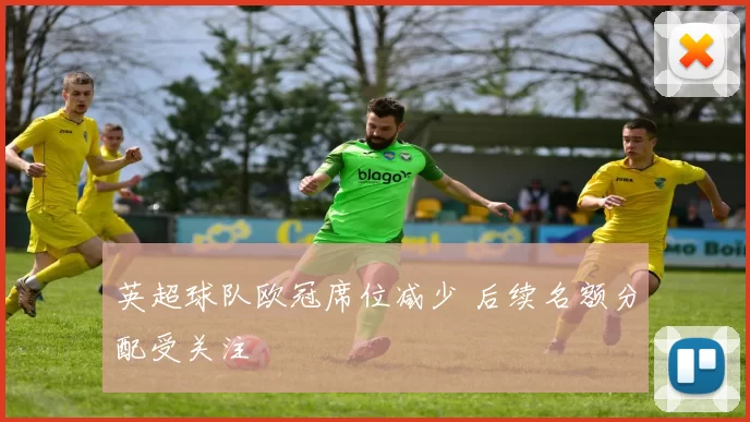 英超球队欧冠席位减少 后续名额分配受关注