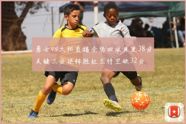 勇士vs太阳直播全场回放库里38分关键三分逆转胜杜兰特空砍32分