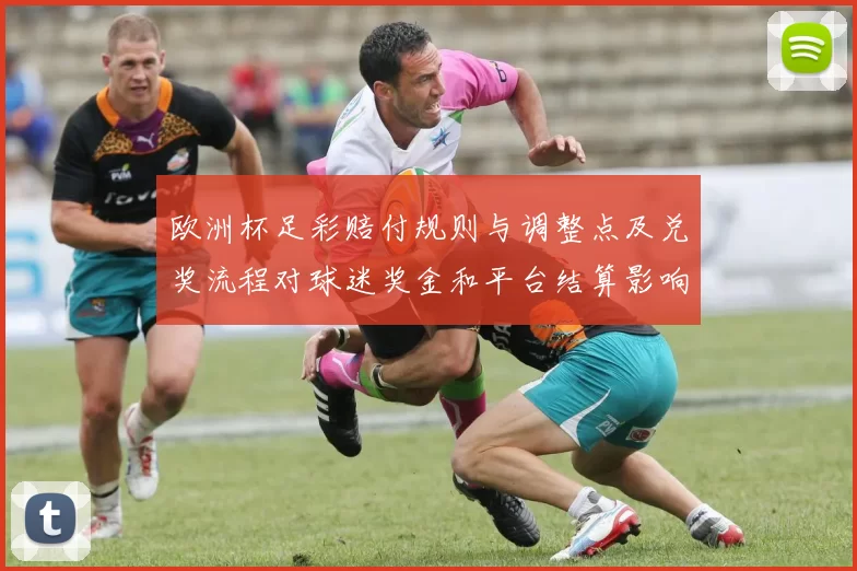 欧洲杯足彩赔付规则与调整点及兑奖流程对球迷奖金和平台结算影响