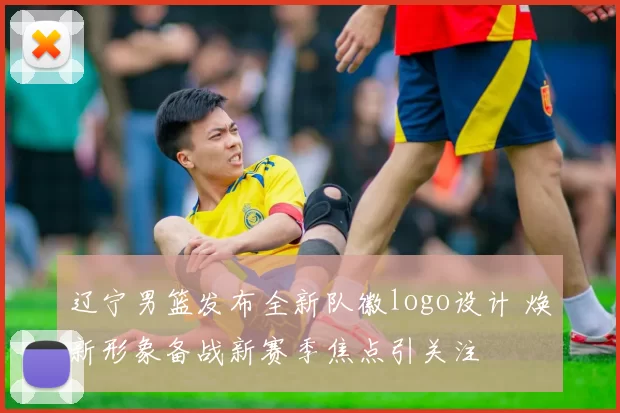 辽宁男篮发布全新队徽logo设计 焕新形象备战新赛季焦点引关注