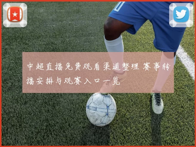 中超直播免费观看渠道整理 赛事转播安排与观赛入口一览