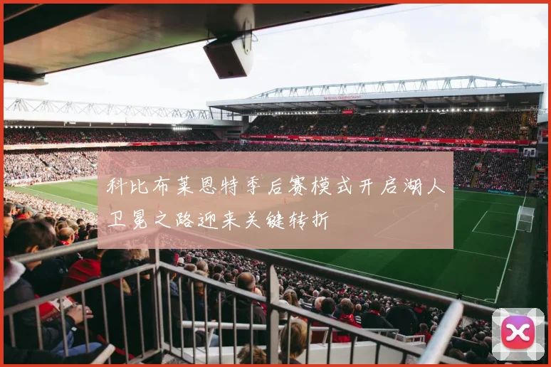 科比布莱恩特季后赛模式开启湖人卫冕之路迎来关键转折