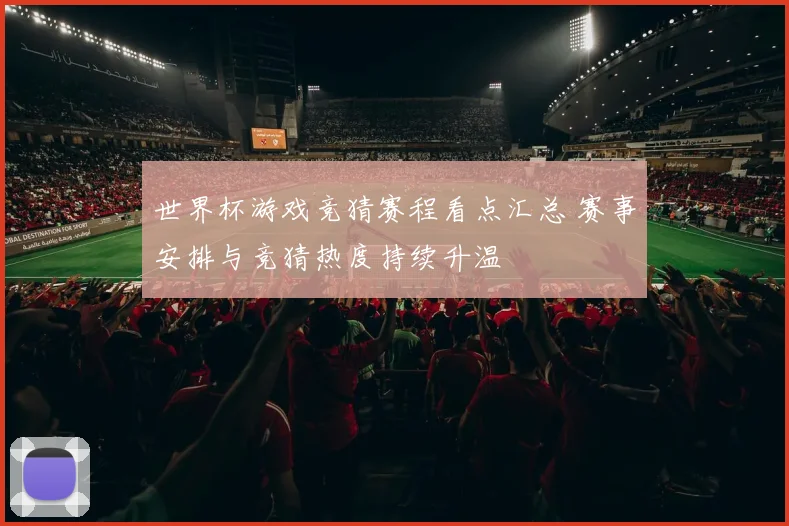 世界杯游戏竞猜赛程看点汇总 赛事安排与竞猜热度持续升温