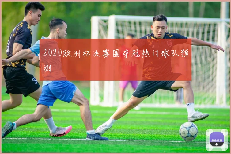 2020欧洲杯决赛圈夺冠热门球队预测