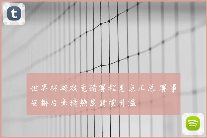 世界杯游戏竞猜赛程看点汇总 赛事安排与竞猜热度持续升温