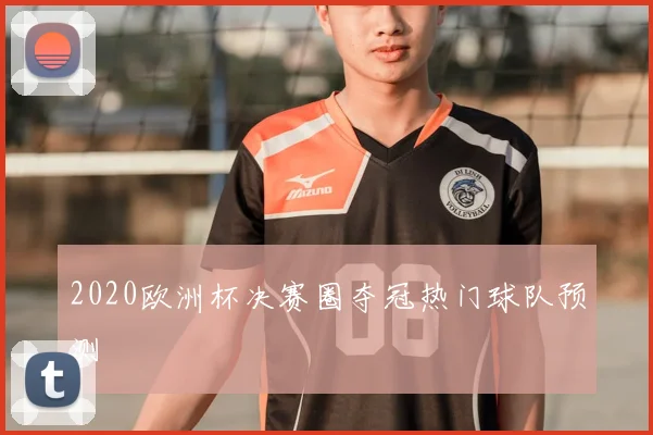 2020欧洲杯决赛圈夺冠热门球队预测